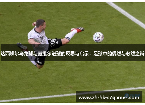 达西埃尔乌龙球与赫维尔进球的反思与启示：足球中的偶然与必然之辩