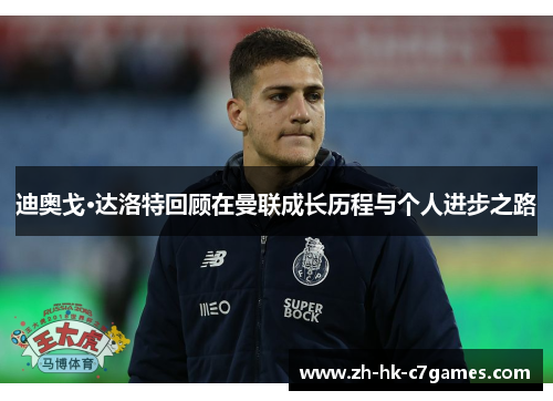 迪奥戈·达洛特回顾在曼联成长历程与个人进步之路