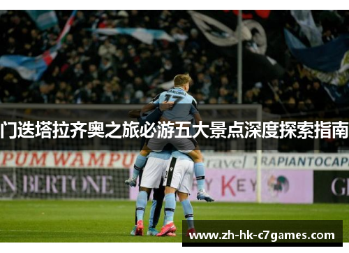 门迭塔拉齐奥之旅必游五大景点深度探索指南 门迭塔拉齐奥之旅必游五大景点深度探索指南