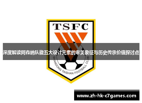 深度解读阿森纳队徽五大设计元素的审美象征与历史传承价值探讨点