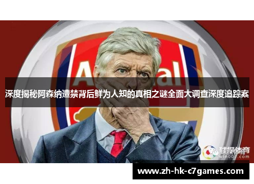 深度揭秘阿森纳遭禁背后鲜为人知的真相之谜全面大调查深度追踪案