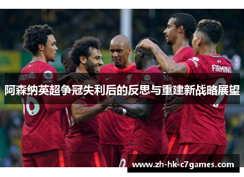 阿森纳英超争冠失利后的反思与重建新战略展望